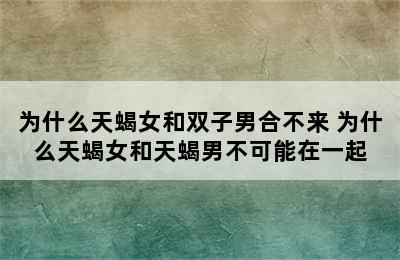 为什么天蝎女和双子男合不来 为什么天蝎女和天蝎男不可能在一起